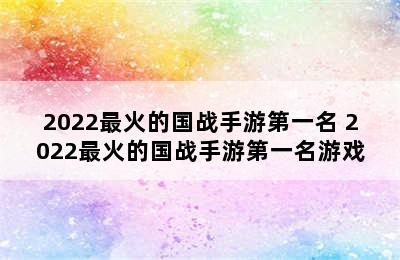 2022最火的国战手游第一名 2022最火的国战手游第一名游戏